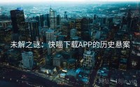 未解之谜：快喵下载APP的历史悬案