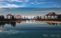 离谱！flash播放器官方下载竟然真的发生了
