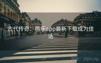 古代传奇：芭乐app最新下载成为佳话