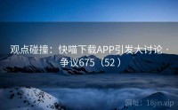 观点碰撞：快喵下载APP引发大讨论 · 争议675（52 ）