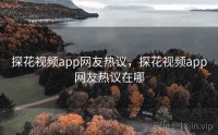 探花视频app网友热议，探花视频app网友热议在哪