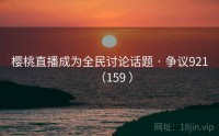樱桃直播成为全民讨论话题 · 争议921（159 ）