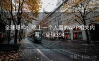 全球爆料：晚上一个人看的APP相关内幕 · 全球394