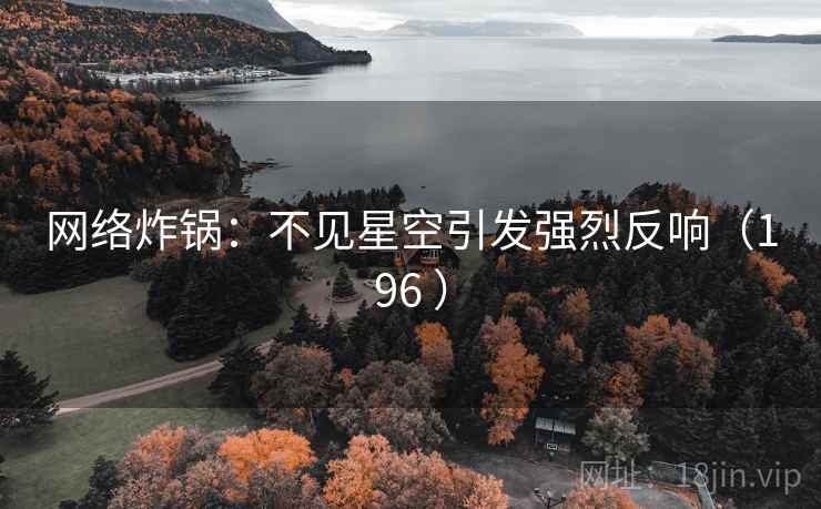 网络炸锅:不见星空引发强烈反响(196 ) 网络炸锅:不见星空引发强烈反响(196 )