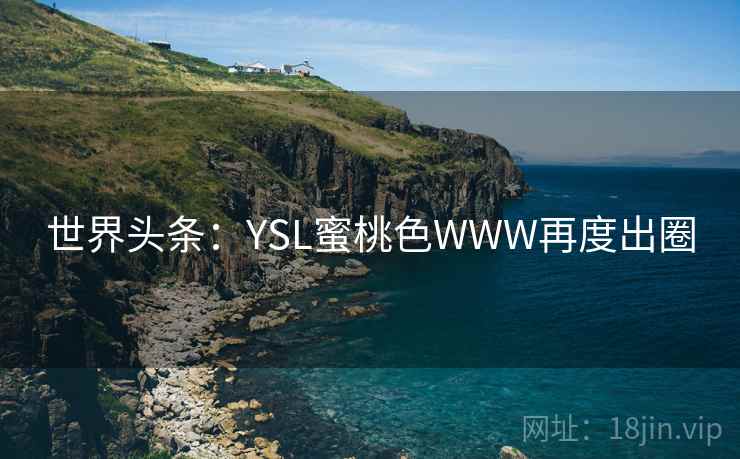 世界头条：YSL蜜桃色WWW再度出圈