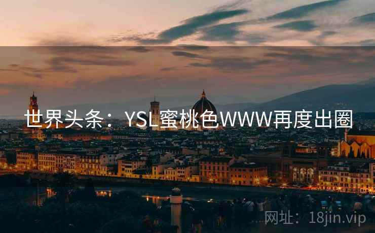 世界头条：YSL蜜桃色WWW再度出圈