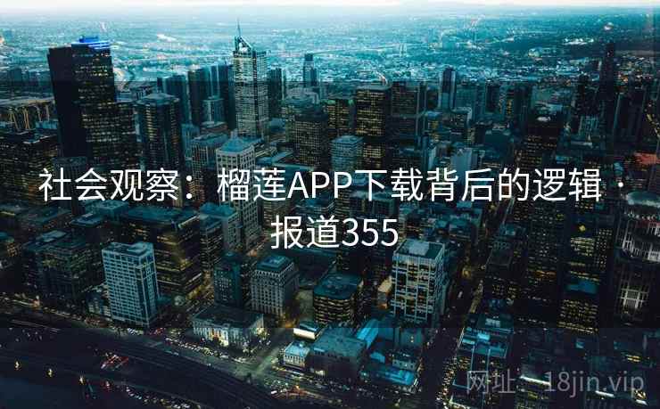 社会观察:榴莲APP下载背后的逻辑 · 报道355 社会观察:榴莲APP下载背后的逻辑 · 报道355