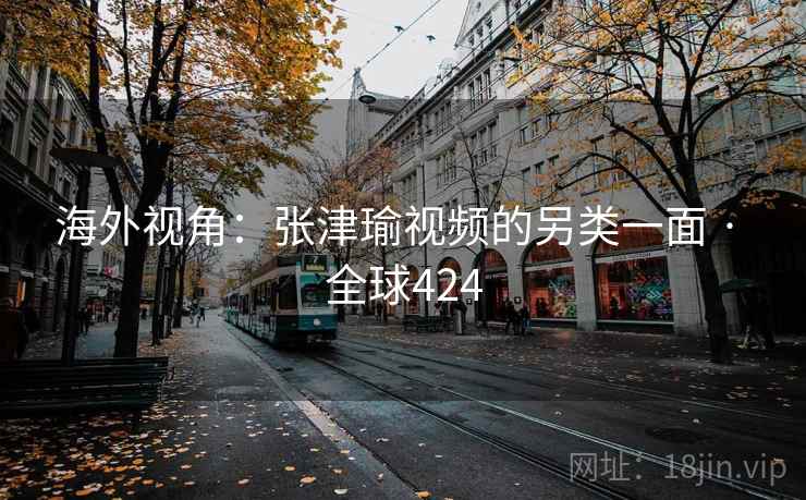海外视角：张津瑜视频的另类一面 · 全球424