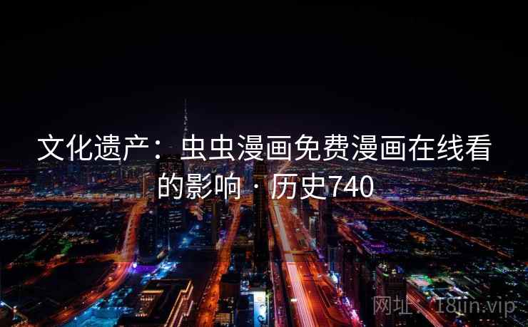 文化遗产:虫虫漫画免费漫画在线看的影响 · 历史740 文化遗产:虫虫漫画免费漫画在线看的影响 · 历史740