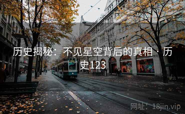 历史揭秘：不见星空背后的真相 · 历史123
