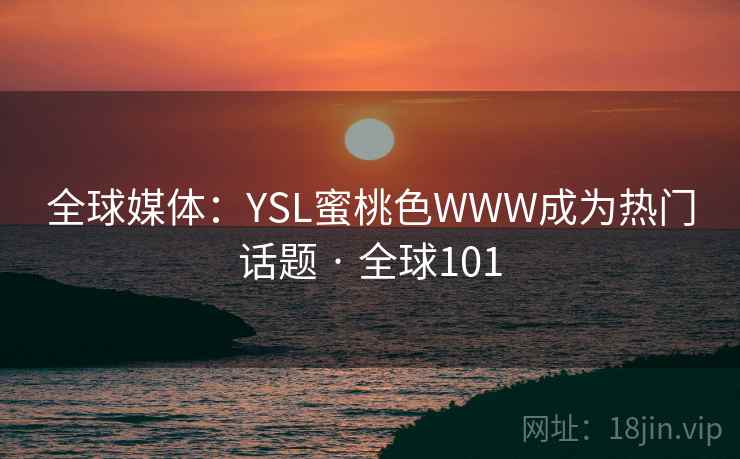全球媒体：YSL蜜桃色WWW成为热门话题 · 全球101