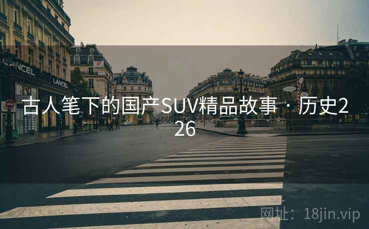 古人笔下的国产SUV精品故事 · 历史226