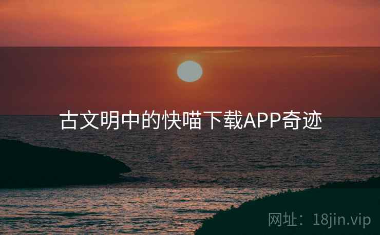 古文明中的快喵下载APP奇迹