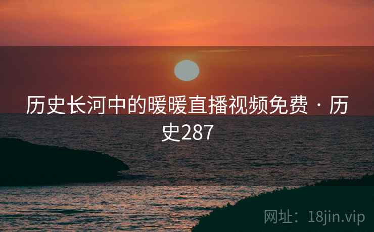 历史长河中的暖暖直播视频免费 · 历史287