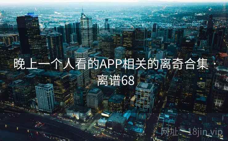 晚上一个人看的APP相关的离奇合集 · 离谱68