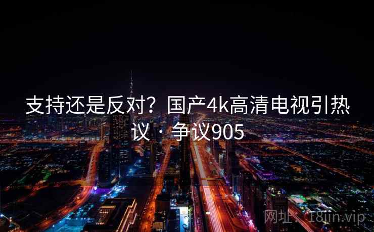 支持还是反对?国产4k高清电视引热议 · 争议905 支持还是反对?国产4k高清电视引热议 · 争议905