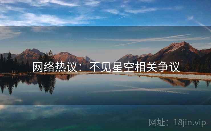 网络热议:不见星空相关争议 网络热议:不见星空相关争议