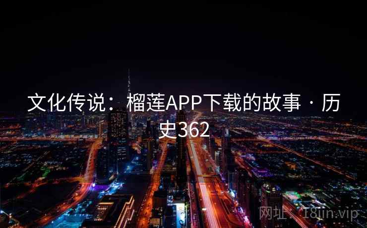 文化传说：榴莲APP下载的故事 · 历史362