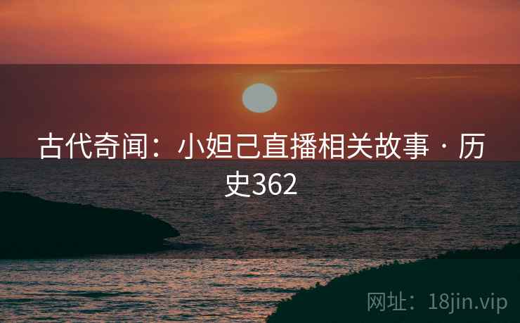 古代奇闻：小妲己直播相关故事 · 历史362