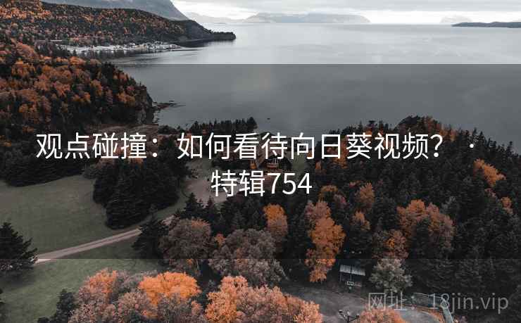 观点碰撞：如何看待向日葵视频？ · 特辑754