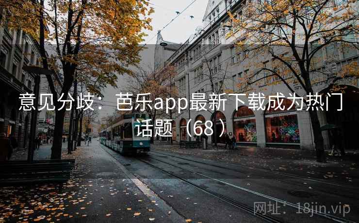 意见分歧:芭乐app最新下载成为热门话题(68 ) 意见分歧:芭乐app最新下载成为热门话题(68 )