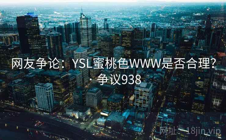 网友争论:YSL蜜桃色WWW是否合理? · 争议938 网友争论:YSL蜜桃色WWW是否合理? · 争议938